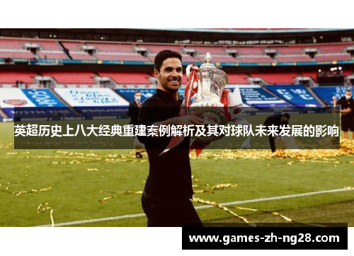 英超历史上八大经典重建案例解析及其对球队未来发展的影响 英超历史上八大经典重建案例解析及其对球队未来发展的影响