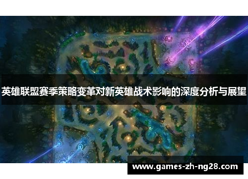 英雄联盟赛季策略变革对新英雄战术影响的深度分析与展望