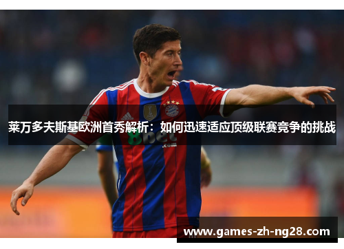 莱万多夫斯基欧洲首秀解析：如何迅速适应顶级联赛竞争的挑战