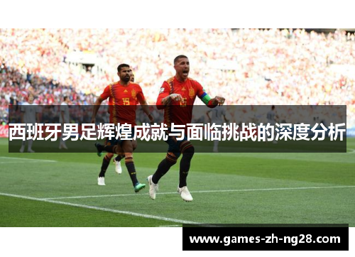 西班牙男足辉煌成就与面临挑战的深度分析