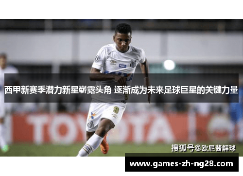 西甲新赛季潜力新星崭露头角 逐渐成为未来足球巨星的关键力量