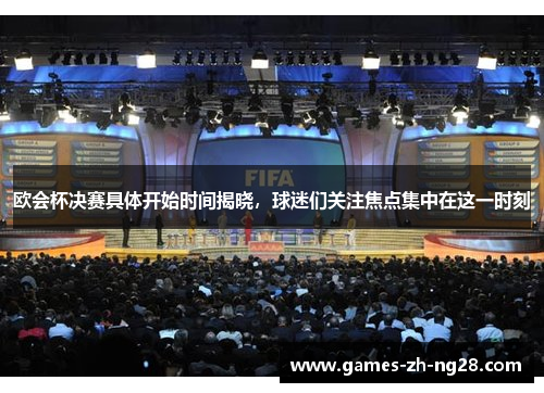 欧会杯决赛具体开始时间揭晓，球迷们关注焦点集中在这一时刻
