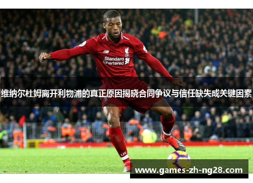 维纳尔杜姆离开利物浦的真正原因揭晓合同争议与信任缺失成关键因素