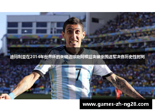 迪玛利亚在2014年世界杯的关键进球助阿根廷突破重围进军决赛历史性时刻