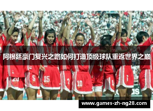 阿根廷豪门复兴之路如何打造顶级球队重返世界之巅