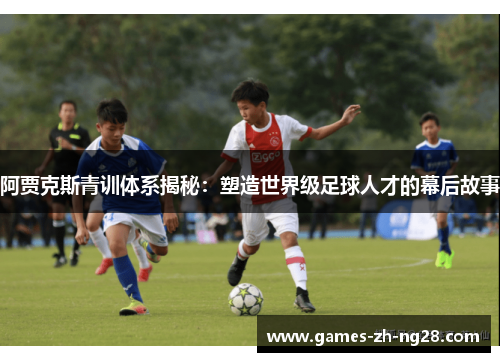 阿贾克斯青训体系揭秘：塑造世界级足球人才的幕后故事