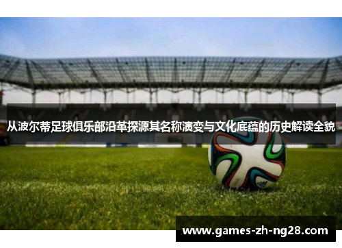 从波尔蒂足球俱乐部沿革探源其名称演变与文化底蕴的历史解读全貌