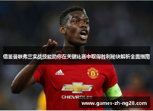 借鉴曼联弗兰实战技能助你在关键比赛中取得胜利秘诀解析全面指南