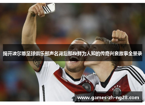揭开波尔蒂足球俱乐部声名背后那段鲜为人知的传奇兴衰故事全景录