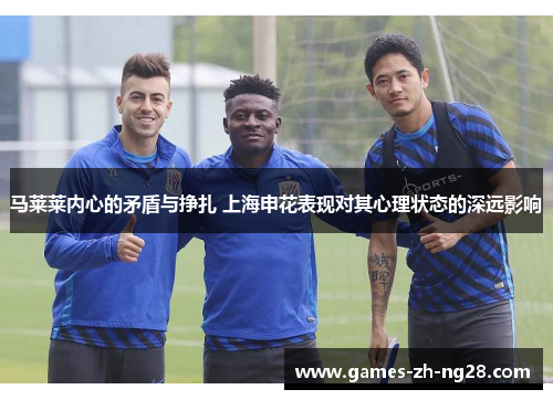 马莱莱内心的矛盾与挣扎 上海申花表现对其心理状态的深远影响