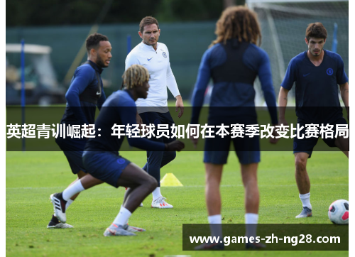 英超青训崛起：年轻球员如何在本赛季改变比赛格局