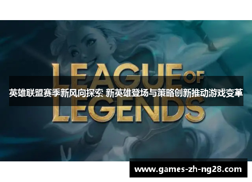英雄联盟赛季新风向探索 新英雄登场与策略创新推动游戏变革
