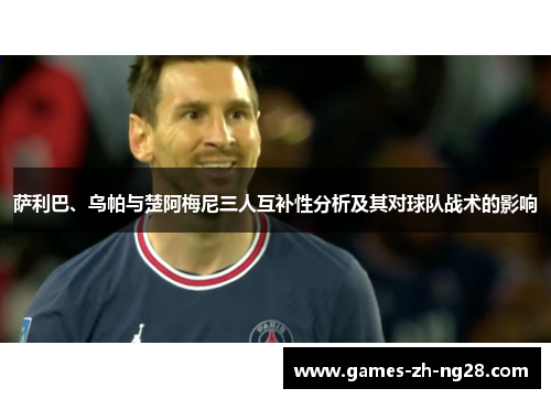 萨利巴、乌帕与楚阿梅尼三人互补性分析及其对球队战术的影响