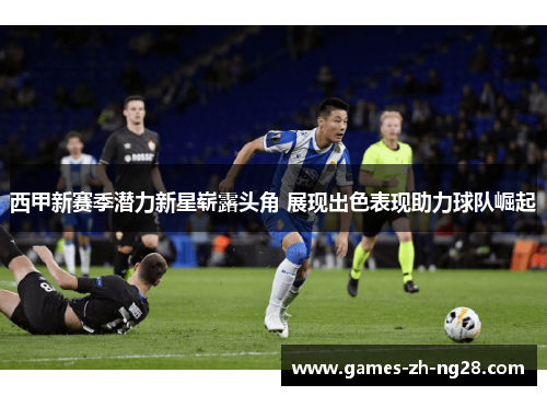 西甲新赛季潜力新星崭露头角 展现出色表现助力球队崛起