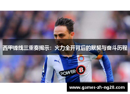 西甲锋线三重奏揭示：火力全开背后的默契与奋斗历程