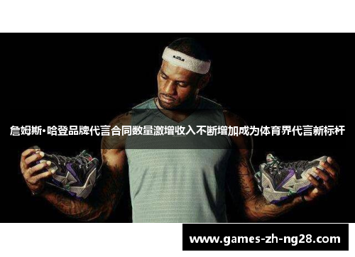 詹姆斯·哈登品牌代言合同数量激增收入不断增加成为体育界代言新标杆 詹姆斯·哈登品牌代言合同数量激增收入不断增加成为体育界代言新标杆