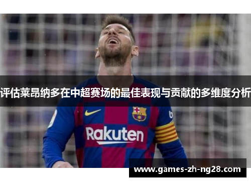 评估莱昂纳多在中超赛场的最佳表现与贡献的多维度分析