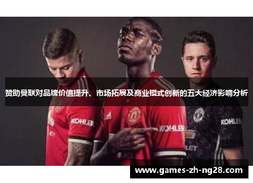 赞助曼联对品牌价值提升、市场拓展及商业模式创新的五大经济影响分析
