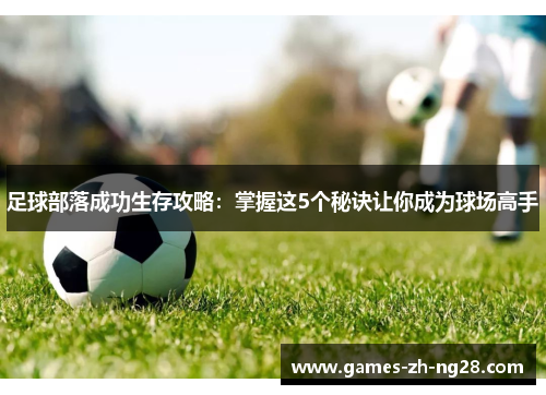 足球部落成功生存攻略：掌握这5个秘诀让你成为球场高手