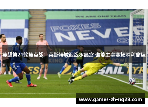 英超第21轮焦点战：莱斯特城迎战水晶宫 谁能主宰赛场胜利命运