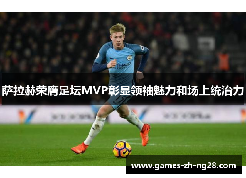 萨拉赫荣膺足坛MVP彰显领袖魅力和场上统治力