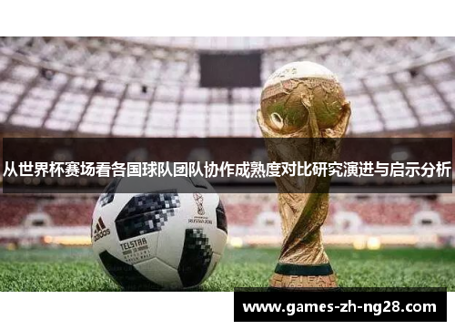 从世界杯赛场看各国球队团队协作成熟度对比研究演进与启示分析