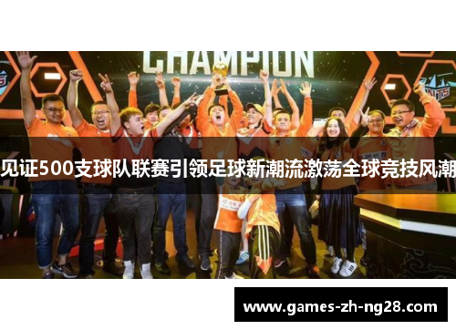 见证500支球队联赛引领足球新潮流激荡全球竞技风潮 见证500支球队联赛引领足球新潮流激荡全球竞技风潮