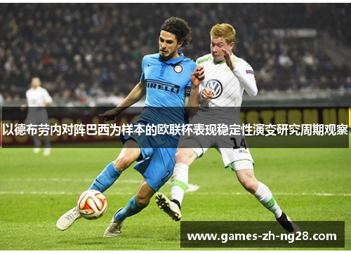 以德布劳内对阵巴西为样本的欧联杯表现稳定性演变研究周期观察
