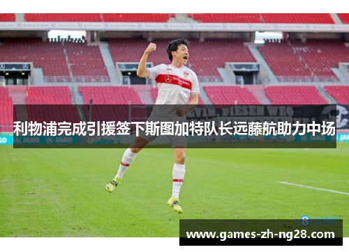 利物浦完成引援签下斯图加特队长远藤航助力中场