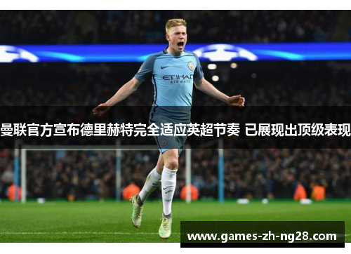 曼联官方宣布德里赫特完全适应英超节奏 已展现出顶级表现