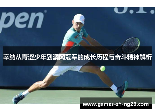 辛纳从青涩少年到澳网冠军的成长历程与奋斗精神解析