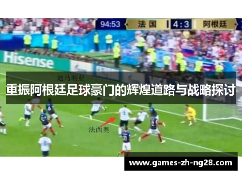重振阿根廷足球豪门的辉煌道路与战略探讨