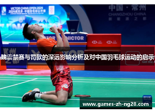 魏震禁赛与罚款的深远影响分析及对中国羽毛球运动的启示 魏震禁赛与罚款的深远影响分析及对中国羽毛球运动的启示