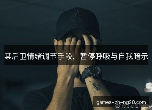 某后卫情绪调节手段，暂停呼吸与自我暗示