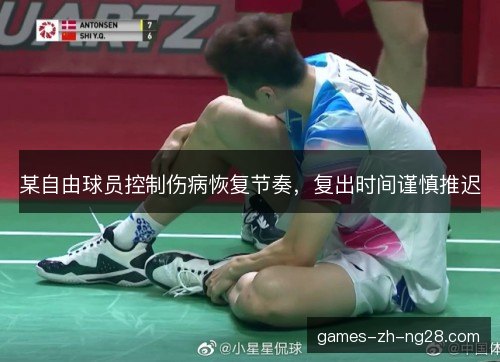 某自由球员控制伤病恢复节奏，复出时间谨慎推迟