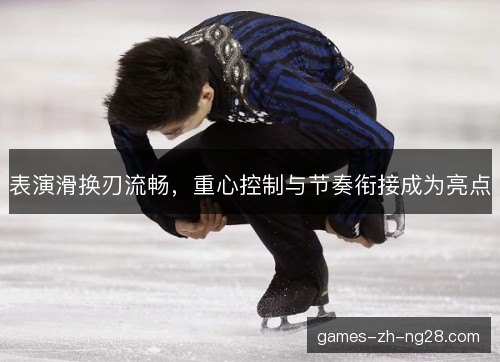 表演滑换刃流畅，重心控制与节奏衔接成为亮点