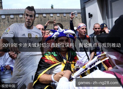 2019年卡迪夫城对切尔西越位误判：舆论焦点与规则推动